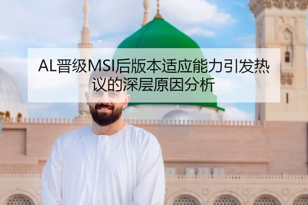 AL晋级MSI后版本适应能力引发热议的深层原因分析