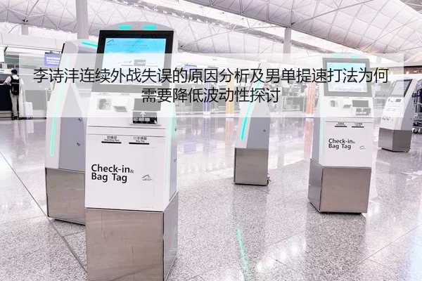 李诗沣连续外战失误的原因分析及男单提速打法为何需要降低波动性探讨