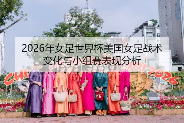 2026年女足世界杯美国女足战术变化与小组赛表现分析