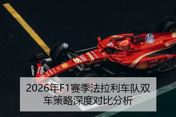 2026年F1赛季法拉利车队双车策略深度对比分析
