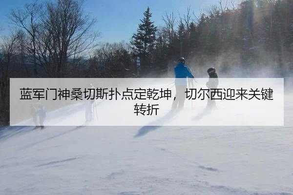 蓝军门神桑切斯扑点定乾坤，切尔西迎来关键转折