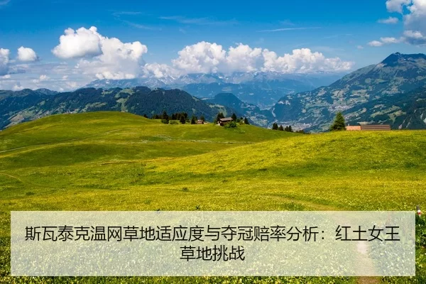 斯瓦泰克温网草地适应度与夺冠赔率分析：红土女王草地挑战