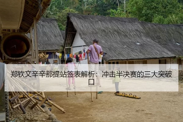 郑钦文辛辛那提站签表解析：冲击半决赛的三大突破口