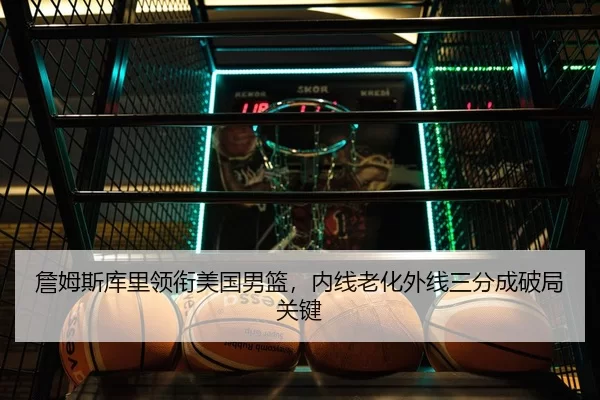 詹姆斯库里领衔美国男篮，内线老化外线三分成破局关键