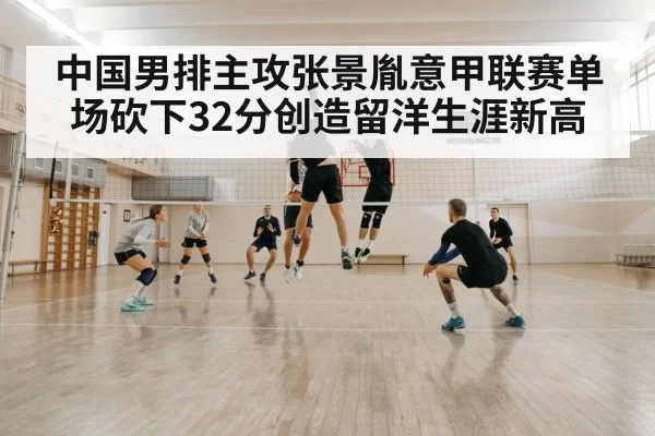 中国男排主攻张景胤意甲联赛单场砍下32分创造留洋生涯新高