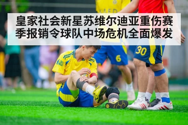 皇家社会新星苏维尔迪亚重伤赛季报销令球队中场危机全面爆发