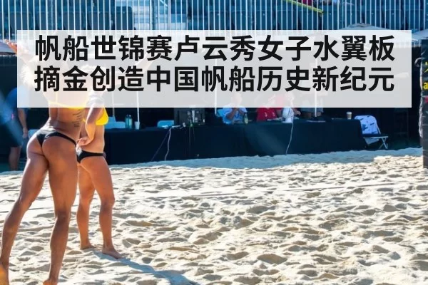 帆船世锦赛卢云秀女子水翼板摘金创造中国帆船历史新纪元