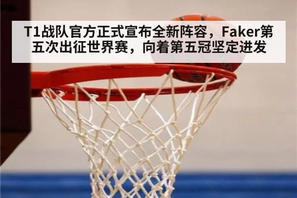 T1战队官方正式宣布全新阵容,Faker第五次出征世界赛,向着第五冠坚定进发