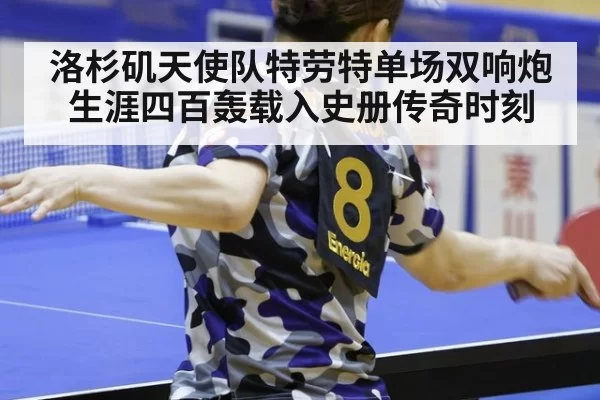 洛杉矶天使队特劳特单场双响炮生涯四百轰载入史册传奇时刻