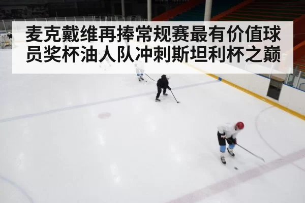 麦克戴维再捧常规赛最有价值球员奖杯油人队冲刺斯坦利杯之巅